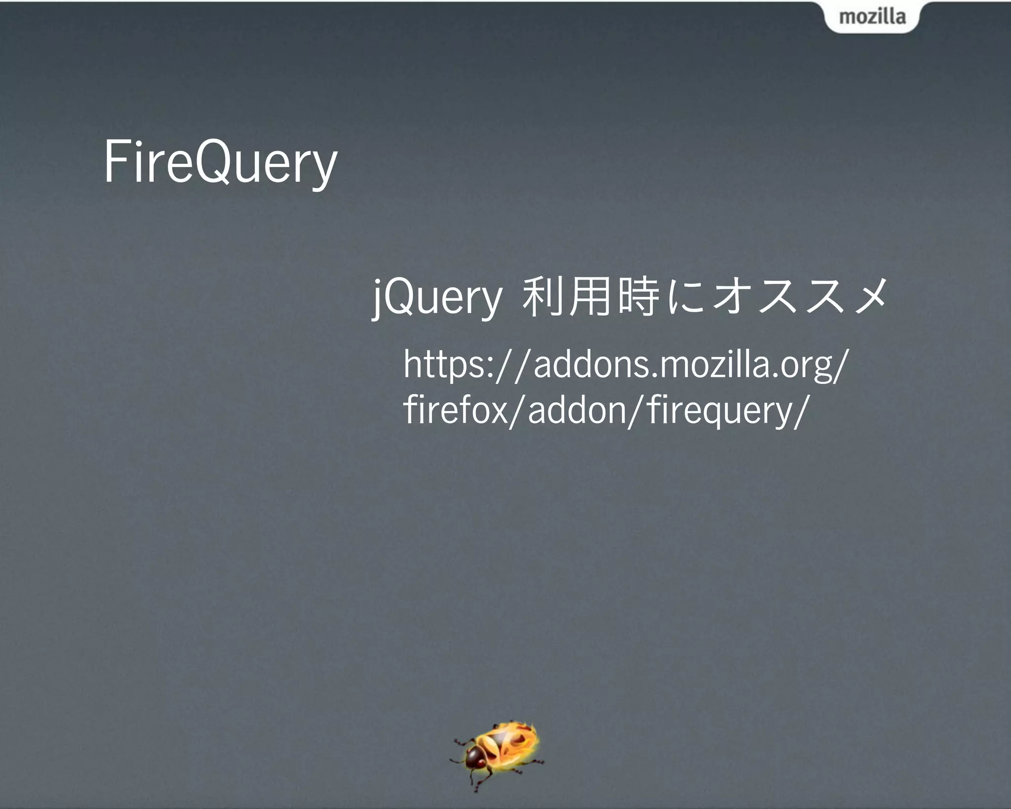FireQuery

            jQuery 利用時にオススメ
            https://addons.mozilla.org/
            ﬁrefox/addon/ﬁrequery/
 