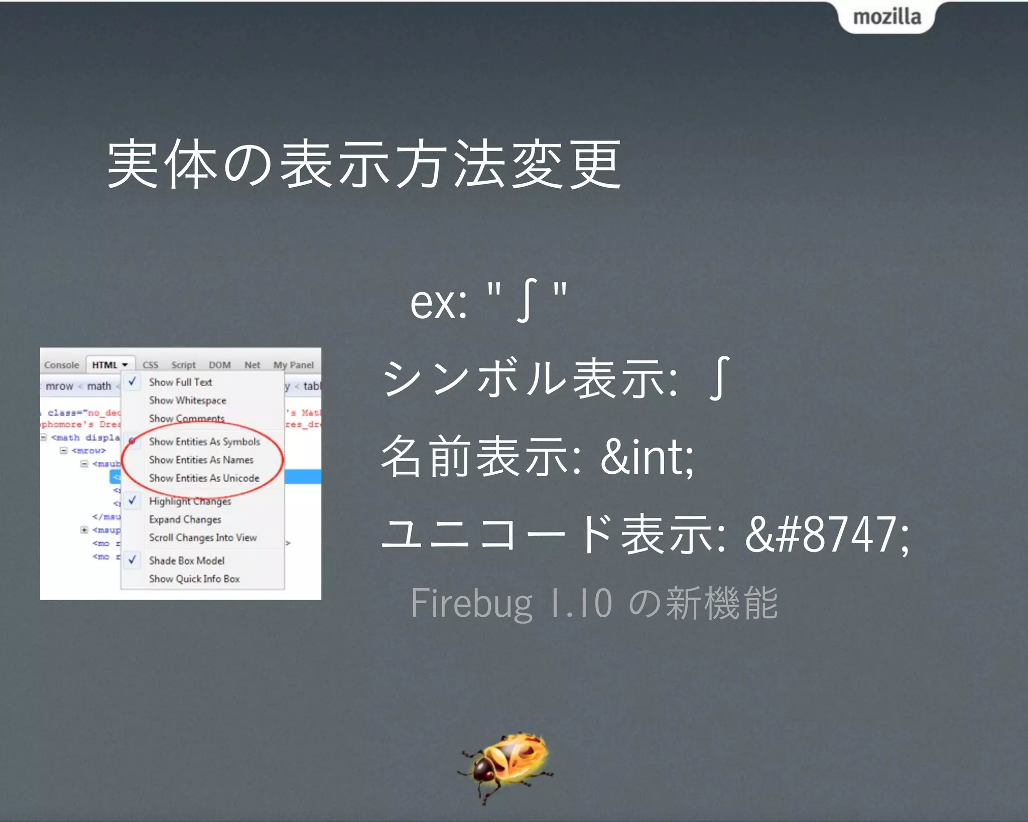 実体の表示方法変更

     ex: "∫"
    シンボル表示: ∫
    名前表示: &int;
    ユニコード表示: &#8747;
     Firebug 1.10 の新機能
 