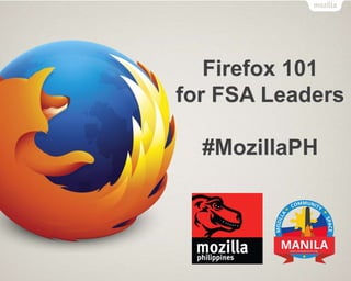 Firefox 101
for FSA Leaders
#MozillaPH
 