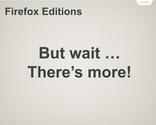 Firefox Editions
But wait …
There’s more!
 