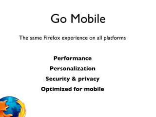 Go Mobile The same Firefox experience on all platforms Performance Personalization Security & privacy Optimized for mobile 