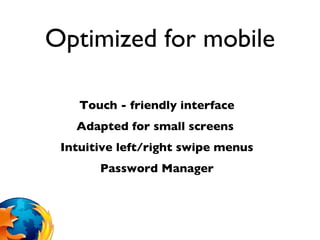 Optimized for mobile Touch - friendly interface Adapted for small screens  Intuitive left/right swipe menus Password Manager 