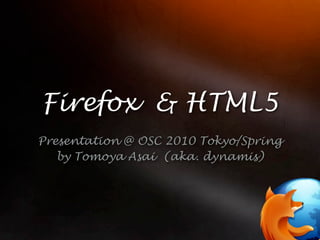 Firefox & HTML5
Presentation @ OSC 2010 Tokyo/Spring
   by Tomoya Asai (aka. dynamis)
 