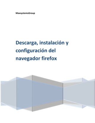 MaxsystemsGroup




Descarga, instalación y
configuración del
navegador firefox
 