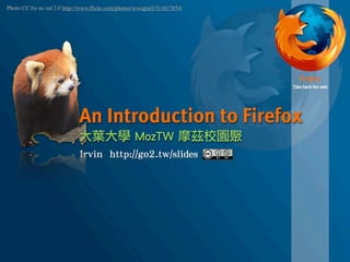 Photo CC:by-nc-nd 2.0 http://www.ﬂickr.com/photos/wwagtail/311617854/




                            An Introduction to Firefox
 