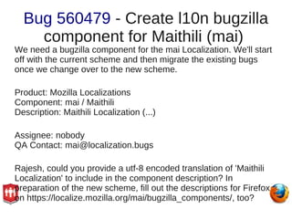 Bug 560479 - Create l10n bugzilla
    component for Maithili (mai)
We need a bugzilla component for the mai Localization. ...