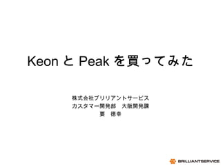 1
06/15/13
BRILLIANTSERVICE CO.,LTD.
Keon と Peak を買ってみた
株式会社ブリリアントサービス
カスタマー開発部　大阪開発課
要　徳幸
 