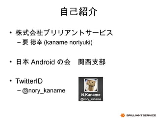 2
06/15/13
BRILLIANTSERVICE CO.,LTD.
ԼB
? ʽ֥ꥢȥ`ӥ
C Ҫ  (kaname noriyuki)
? ձ Android λᡡv֧
? TwitterID
C @nory_kaname
 