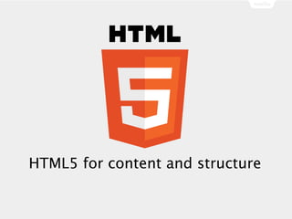 HTML5 for content and structure
 