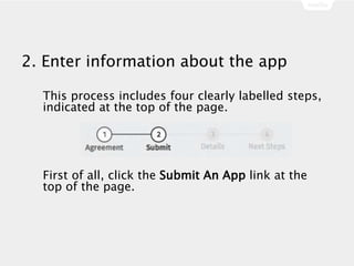 2. Enter information about the app
This process includes four clearly labelled steps,
indicated at the top of the page.
First of all, click the Submit An App link at the
top of the page.
 