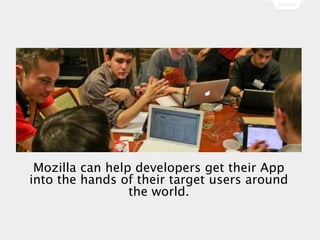 Mozilla can help developers get their App
into the hands of their target users around
the world.
 