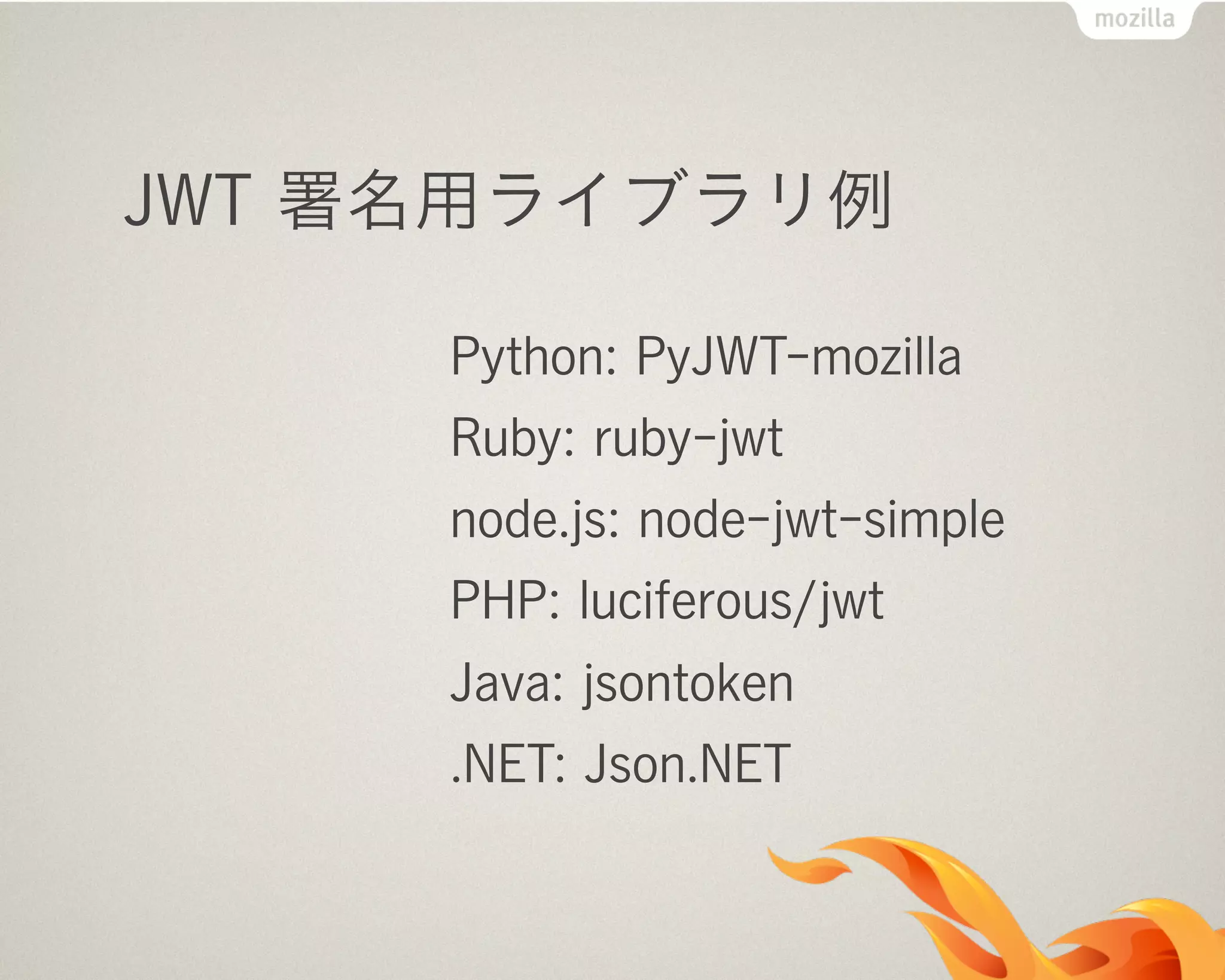 JWT 署名用ライブラリ例
Python: PyJWT-mozilla
Ruby: ruby-jwt
node.js: node-jwt-simple
PHP: luciferous/jwt
Java: jsontoken
.NET: Json.NET
 