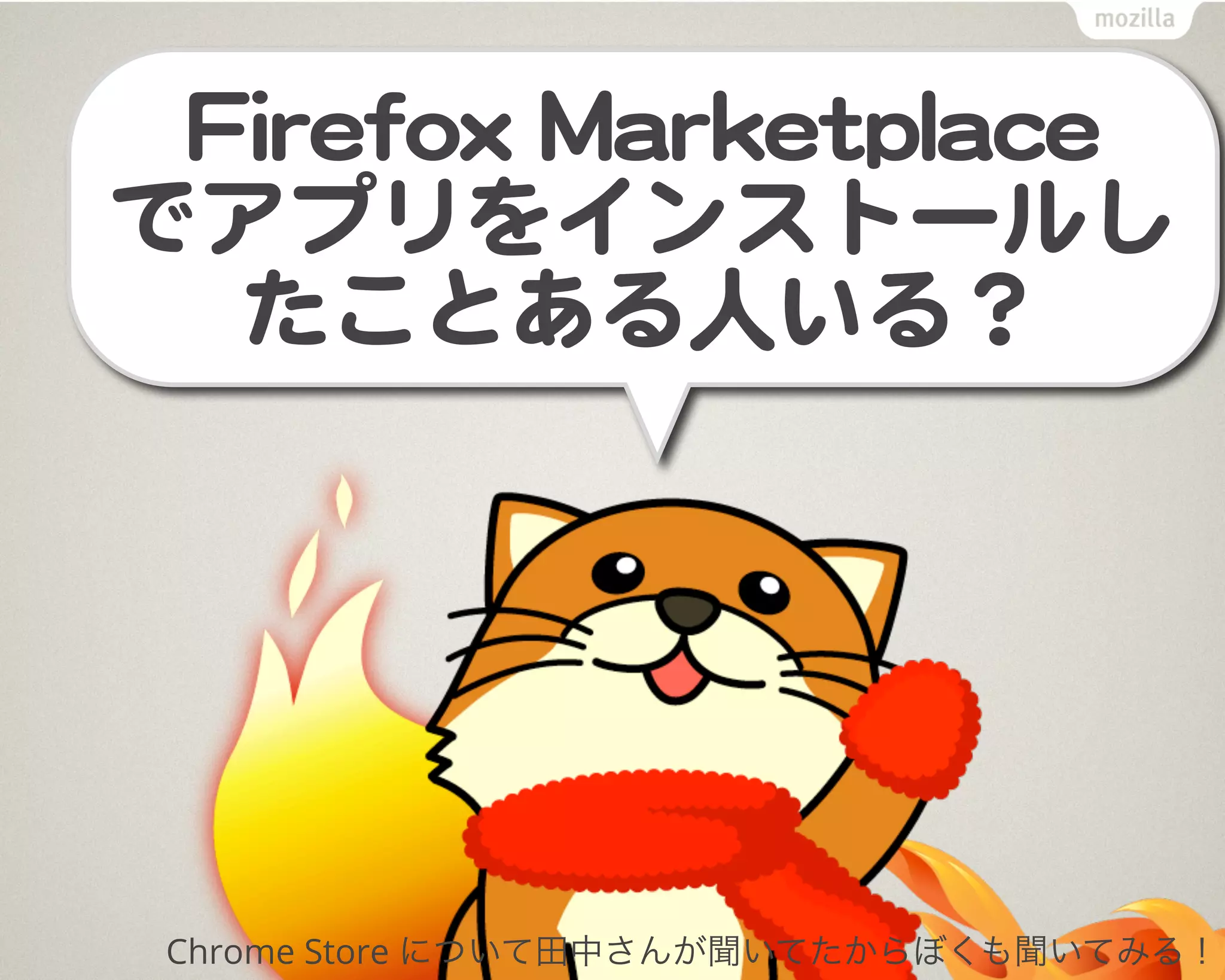 FFiirreeffooxx  MMaarrkkeettppllaaccee
でアプリをインストールし
たことある人いる？
Chrome Store について田中さんが聞いてたからぼくも聞いてみる！
 