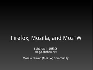 Firefox, Mozilla, and MozTW
           BobChao | 趙柏強
           blog.bobchao.net

    Mozilla Taiwan (MozTW) Community
 