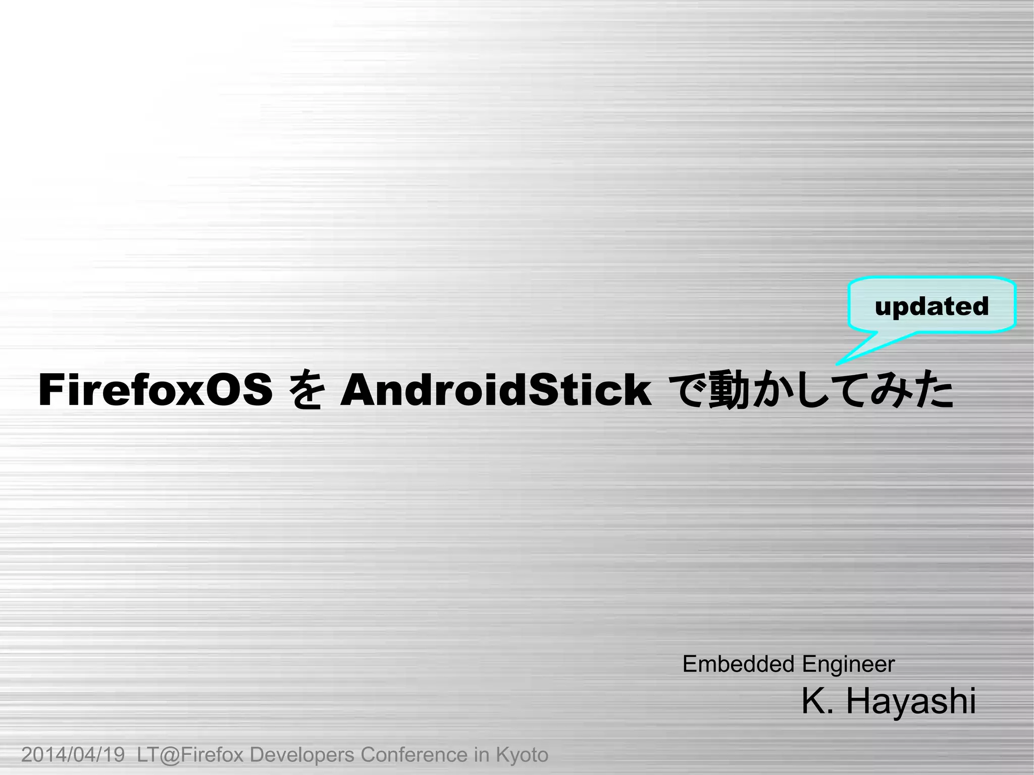 FirefoxOS を AndroidStick で動かしてみた
K. Hayashi
updated
2014/04/19 LT@Firefox Developers Conference in Kyoto
Embedded Engineer
 