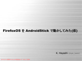 FirefoxOS を AndroidStick で動かしてみた(仮)
K. Hayashi (@spk_basisi)
2014/3/15 関西FirefoxOS勉強会 6TH
GIG LT資料
 