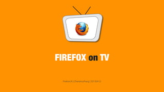 FIREFOX on TV
FirefoxUX | ZhenshuoFang | 20130412
 