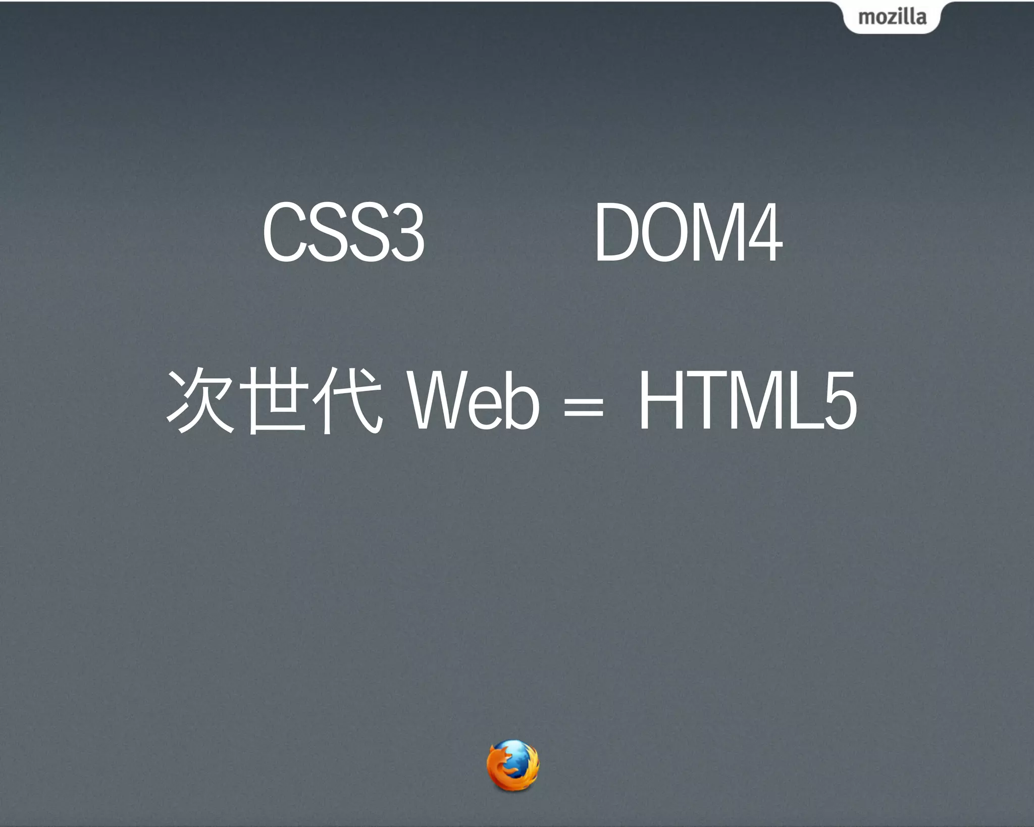CSS3   DOM4

次世代 Web = HTML5
 