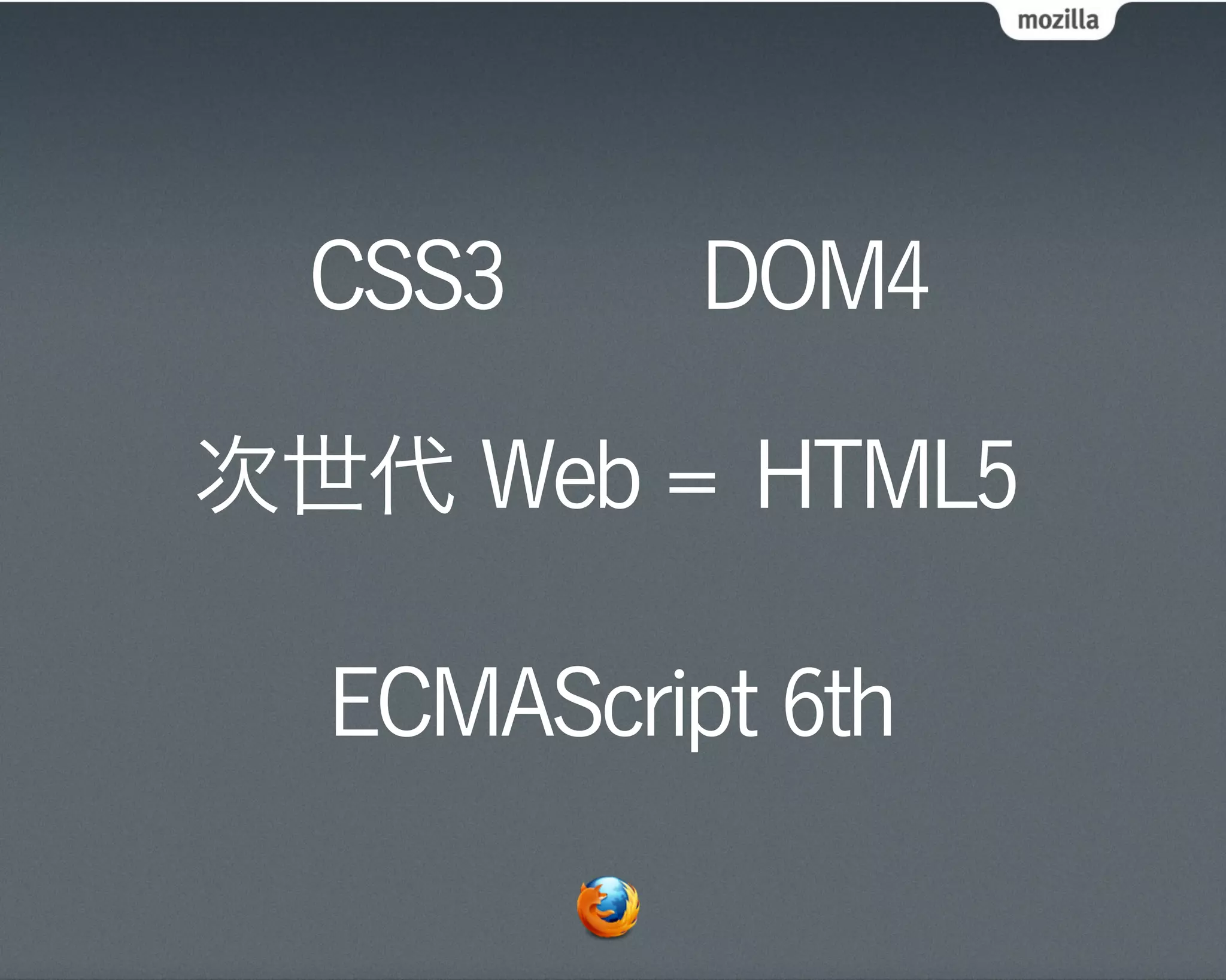 CSS3     DOM4

次世代 Web = HTML5

  ECMAScript 6th
 
