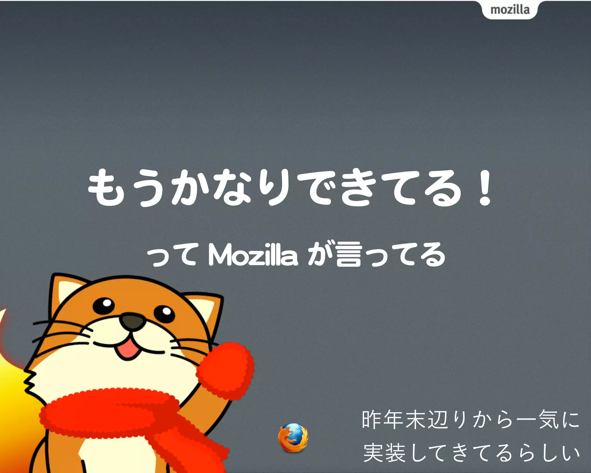 もうかなりできてる！
 って  MMoozziillllaa  が言ってる




                  昨年末辺りから一気に
                  実装してきてるらしい
 