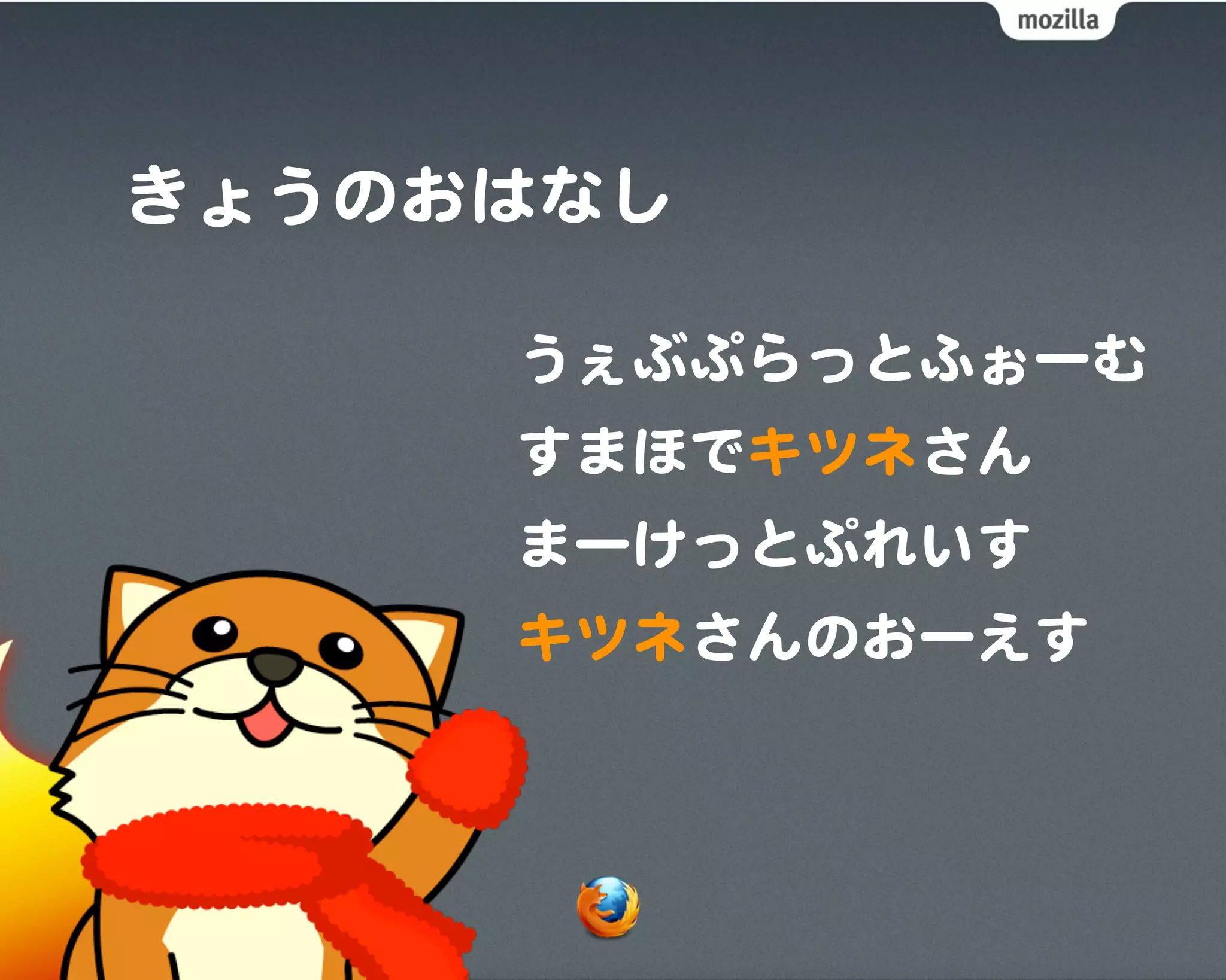 きょうのおはなし

     うぇぶぷらっとふぉーむ
     すまほでキツネさん
     まーけっとぷれいす
     キツネさんのおーえす
 