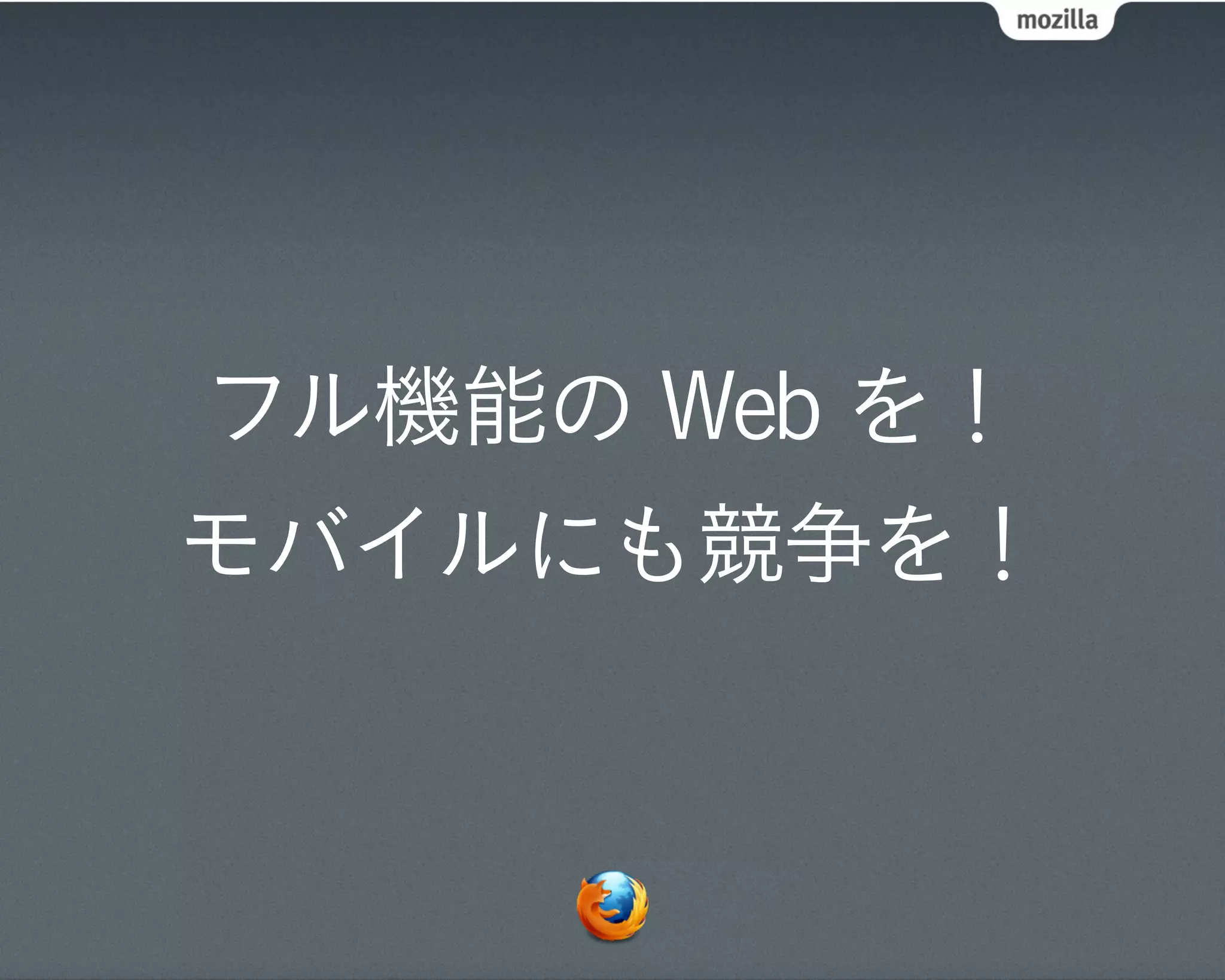 フル機能の Web を！
モバイルにも競争を！
 