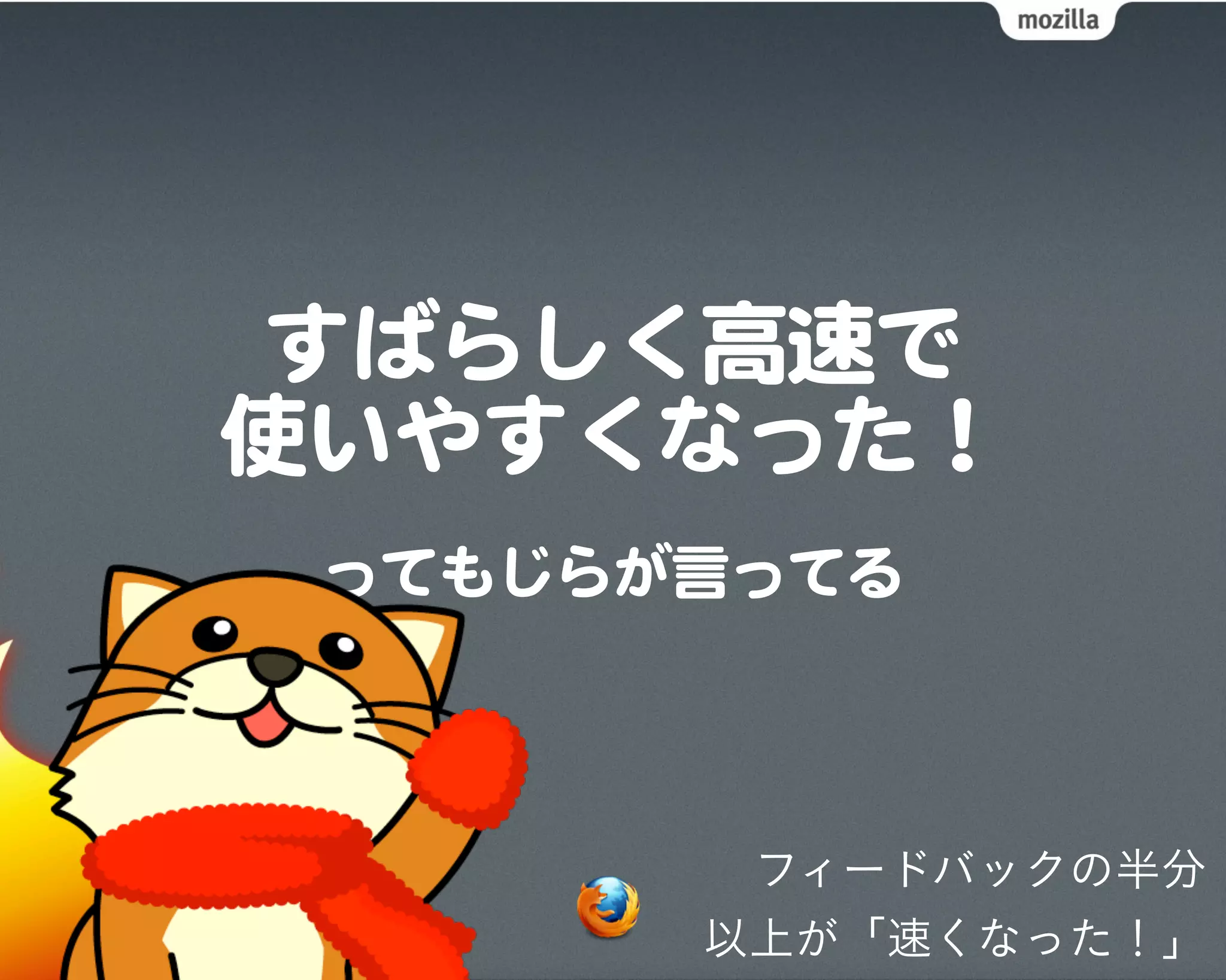 すばらしく高速で
使いやすくなった！
 ってもじらが言ってる



        フィードバックの半分
       以上が「速くなった！」
 