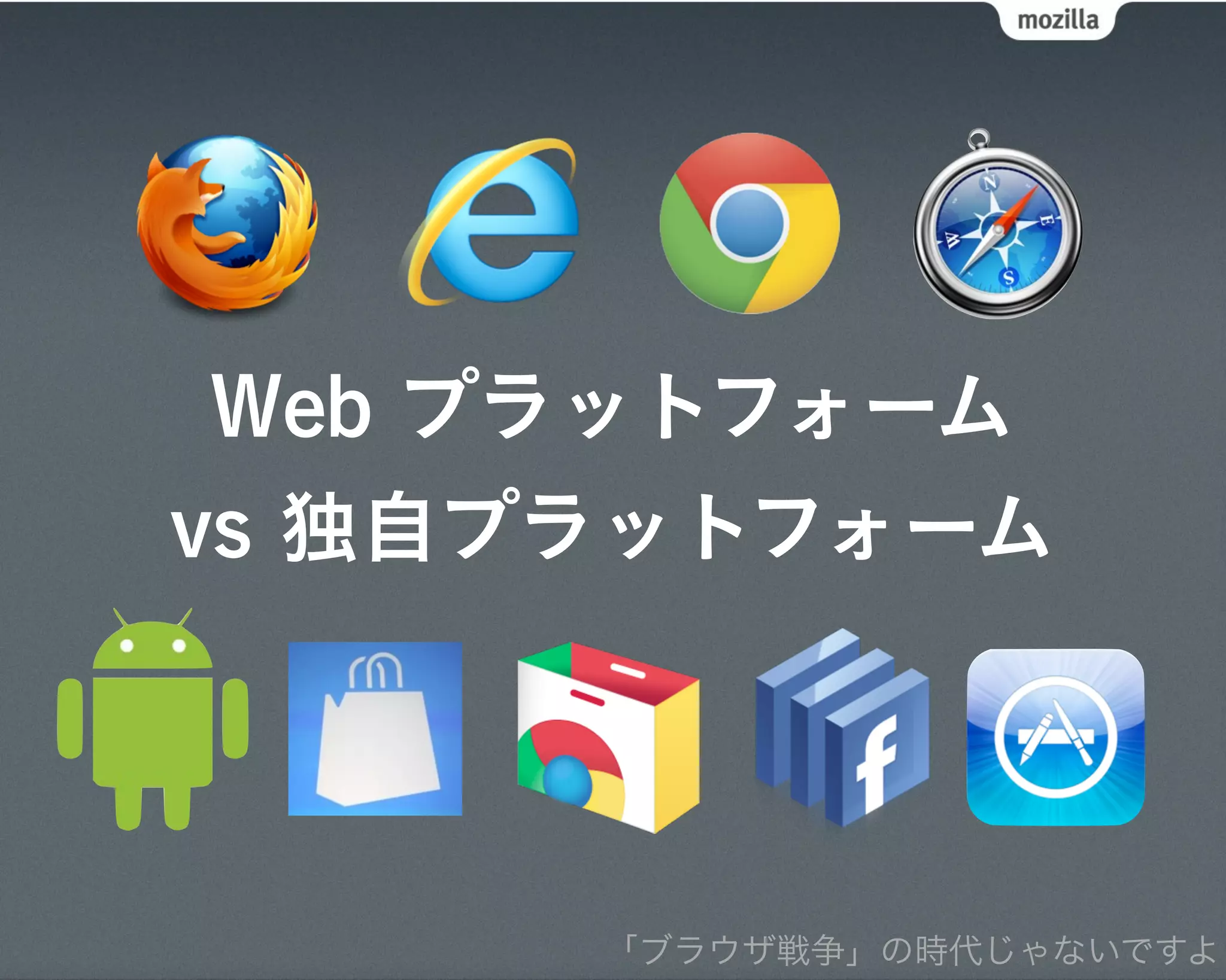 Web プラットフォーム
vs 独自プラットフォーム




      「ブラウザ戦争」の時代じゃないですよ
 