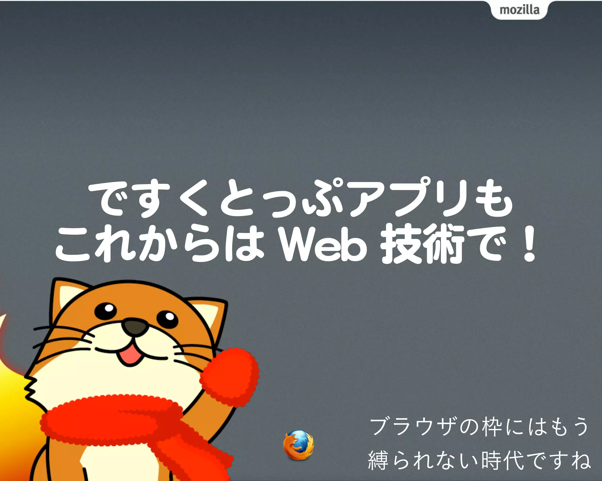 ですくとっぷアプリも
これからは  WWeebb  技術で！


           ブラウザの枠にはもう
           縛られない時代ですね
 