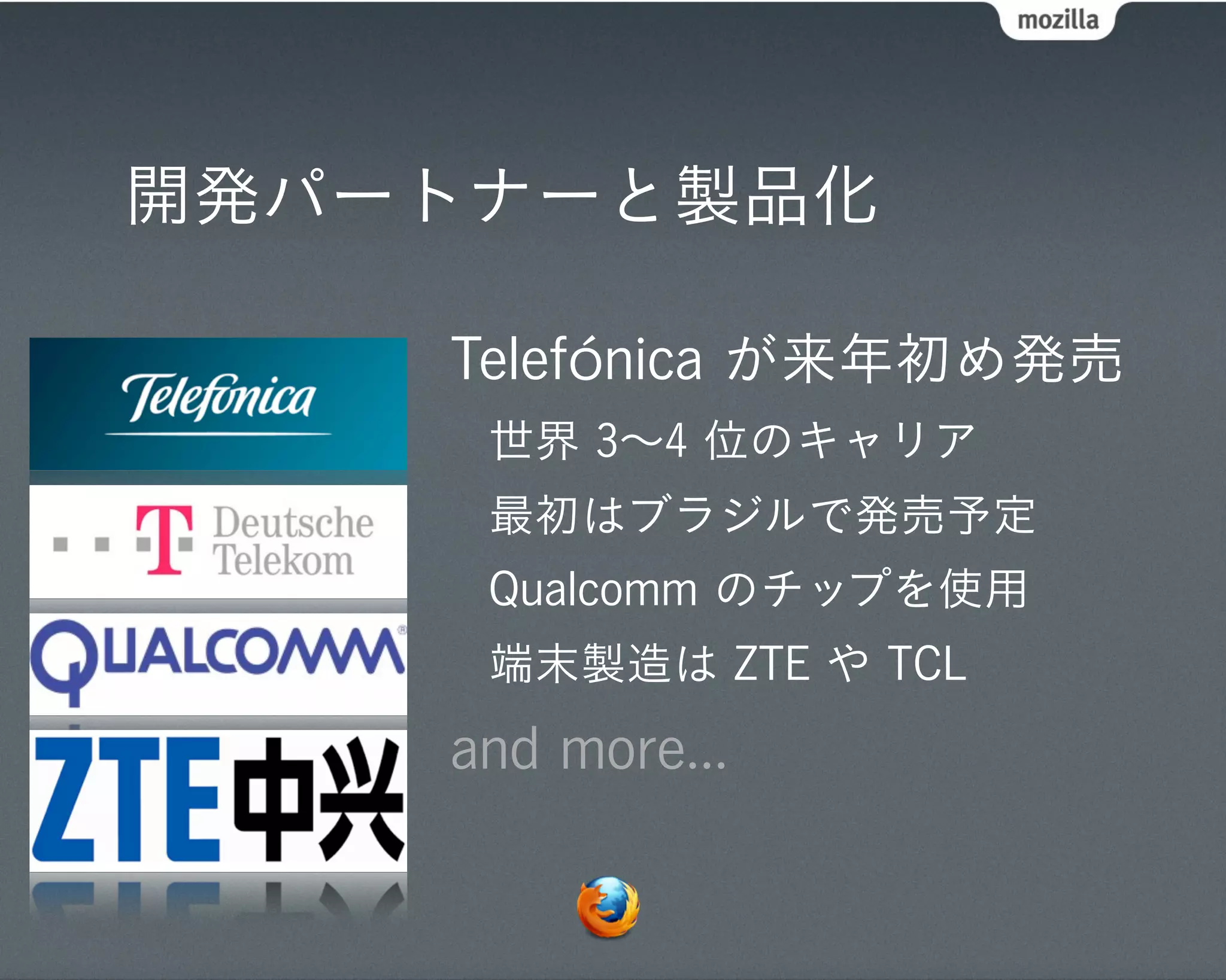開発パートナーと製品化

    Telefónica が来年初め発売
     世界 3∼4 位のキャリア
     最初はブラジルで発売予定
     Qualcomm のチップを使用
     端末製造は ZTE や TCL
    and more...
 