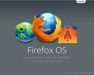 Firefox OS
Slides @ OSC Kyoto 2012 on 2012/08/04
        by Tomoya Asai (dynamis)



                               Last Update: 2012/08/05
 