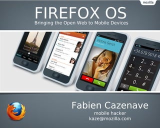 FIREFOX OS
Bringing the Open Web to Mobile Devices




               Fabien Cazenave
                        mobile hacker
                      kaze@mozilla.com
 