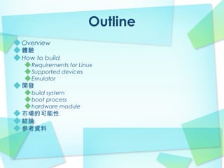 Outline
Overview
體驗
How to build
   Requirements for Linux
   Supported devices
   Emulator
開發
   build system
   boot pro...