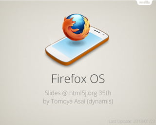 Firefox OS
 Slides @ html5j.org 35th
by Tomoya Asai (dynamis)


                       Last Update: 2013/01/22
 