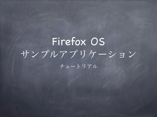 Firefox OS
サンプルアプリケーション
    チュートリアル
 