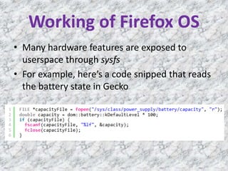 Working of Firefox OS
• Many hardware features are exposed to
userspace through sysfs
• For example, here’s a code snipped that reads
the battery state in Gecko
 
