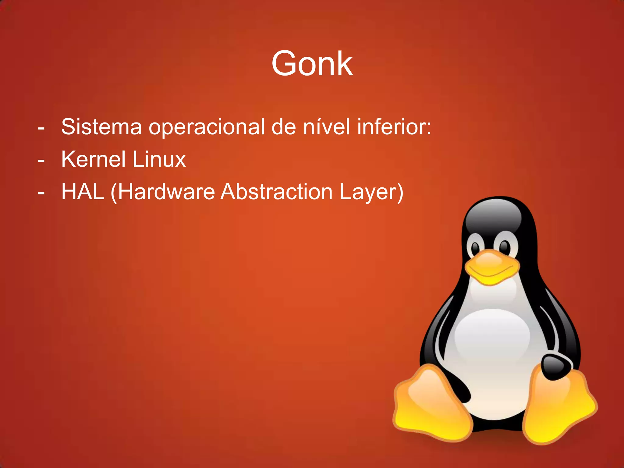 Gonk
- Sistema operacional de nível inferior:
- Kernel Linux
- HAL (Hardware Abstraction Layer)
 