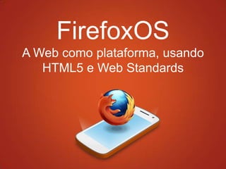 FirefoxOS
A Web como plataforma, usando
   HTML5 e Web Standards
 