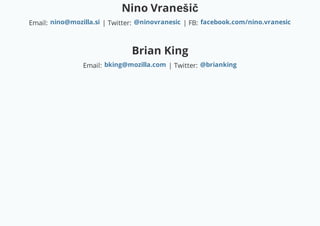 Nino Vranešič
Email: | Twitter: | FB:
Brian King
Email: | Twitter:
nino@mozilla.si @ninovranesic facebook.com/nino.vranesic
bking@mozilla.com @brianking
 