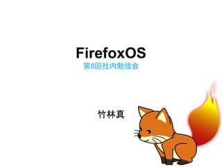 FirefoxOS
第8回社内勉強会
竹林真
 