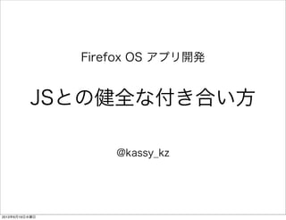 JSとの健全な付き合い方
@kassy_kz
Firefox OS アプリ開発
2013年6月19日水曜日
 