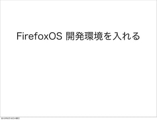 FirefoxOS 開発環境を入れる
2013年6月19日水曜日
 