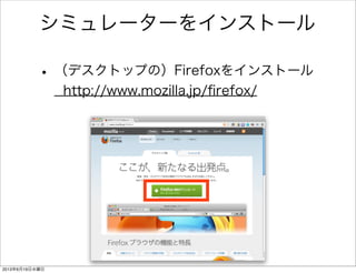 • （デスクトップの）Firefoxをインストール
http://www.mozilla.jp/ﬁrefox/
シミュレーターをインストール
2013年6月19日水曜日
 