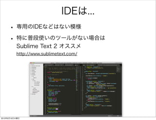 IDEは...
• 専用のIDEなどはない模様
• 特に普段使いのツールがない場合は
Sublime Text 2 オススメ
http://www.sublimetext.com/
2013年6月19日水曜日
 
