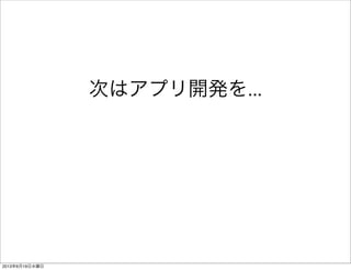 次はアプリ開発を...
2013年6月19日水曜日
 