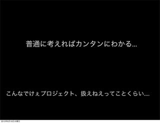 普通に考えればカンタンにわかる...
こんなでけぇプロジェクト、扱えねえってことくらい....
2013年6月19日水曜日
 