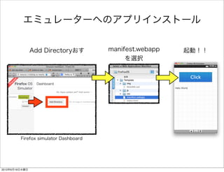 エミュレーターへのアプリインストール
manifest.webapp
を選択
起動！！Add Directoryおす
Firefox simulator Dashboard
2013年6月19日水曜日
 