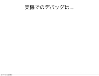 実機でのデバッグは....
2013年6月19日水曜日
 