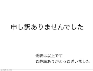 申し訳ありませんでした
発表は以上です
ご静聴ありがとうございました
2013年6月19日水曜日
 