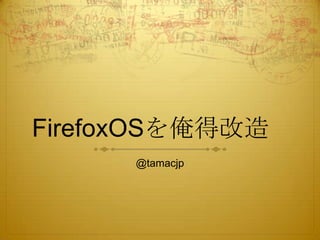 FirefoxOSを俺得改造
@tamacjp
 